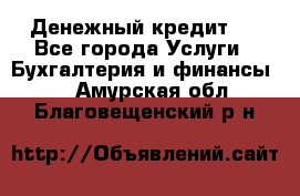 Денежный кредит ! - Все города Услуги » Бухгалтерия и финансы   . Амурская обл.,Благовещенский р-н